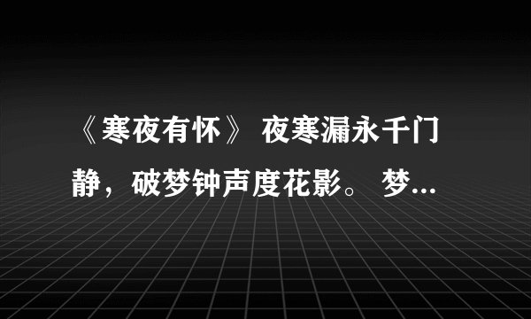 《寒夜有怀》 夜寒漏永千门静，破梦钟声度花影。 梦想回思忆最真，那堪梦短难常亲。这首诗真的是雍正写的