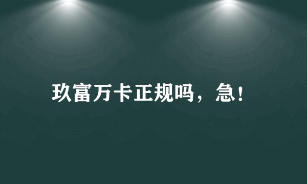 玖富万卡正规吗，急！