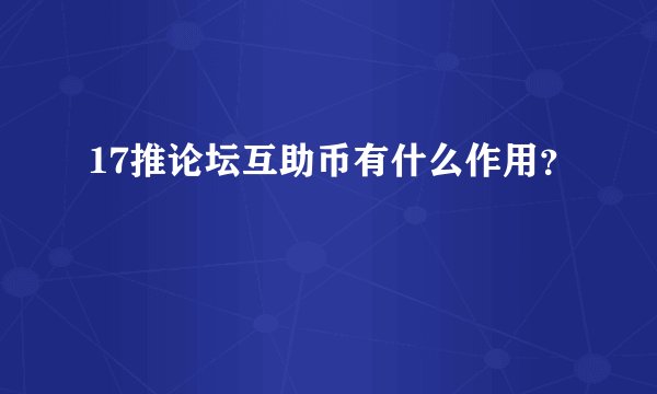 17推论坛互助币有什么作用？