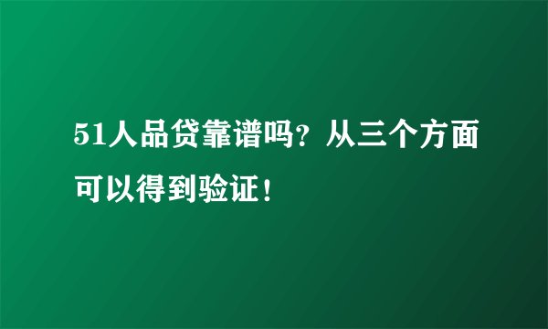 51人品贷靠谱吗？从三个方面可以得到验证！