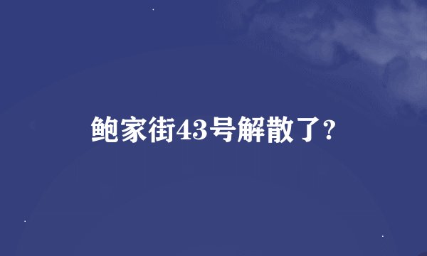 鲍家街43号解散了?