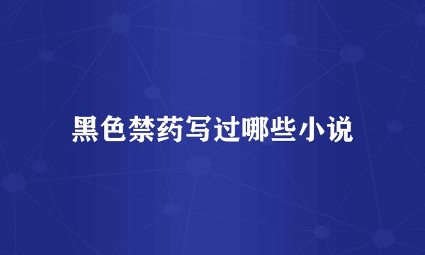 黑色禁药写过哪些小说