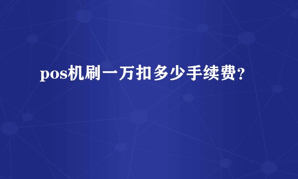 pos机刷一万扣多少手续费？
