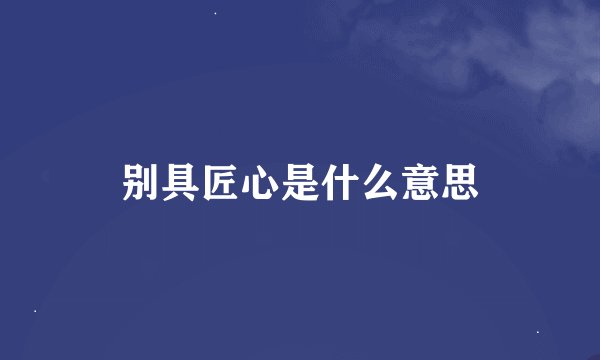 别具匠心是什么意思
