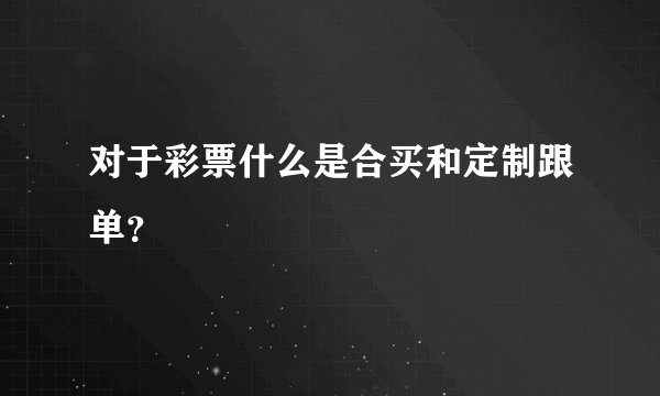 对于彩票什么是合买和定制跟单？