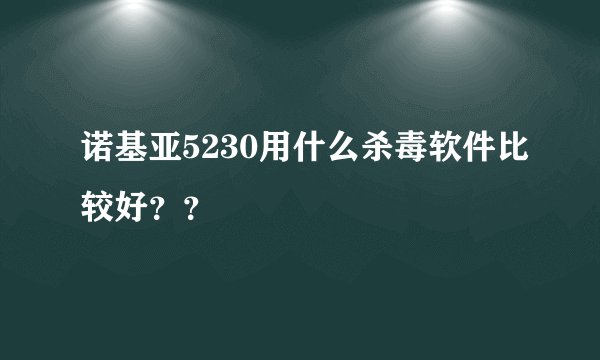 诺基亚5230用什么杀毒软件比较好？？
