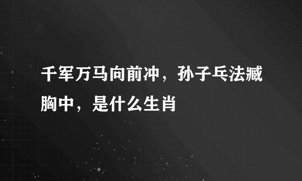 千军万马向前冲，孙子乓法臧胸中，是什么生肖