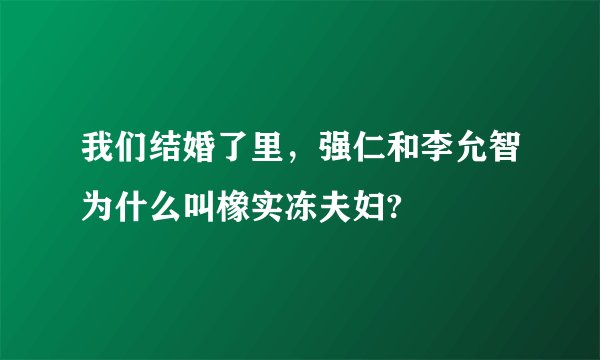 我们结婚了里，强仁和李允智为什么叫橡实冻夫妇?
