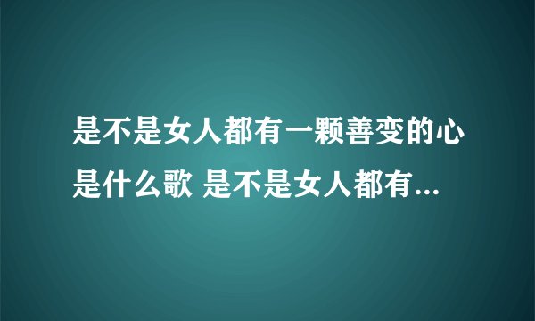 是不是女人都有一颗善变的心是什么歌 是不是女人都有一颗善变的心歌词
