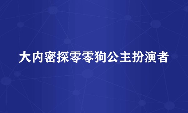 大内密探零零狗公主扮演者