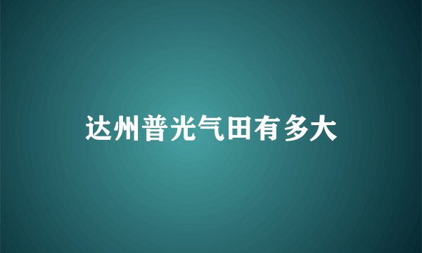 达州普光气田有多大