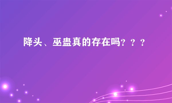 降头、巫蛊真的存在吗？？？