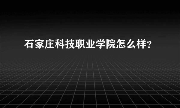 石家庄科技职业学院怎么样？