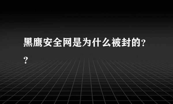 黑鹰安全网是为什么被封的？？