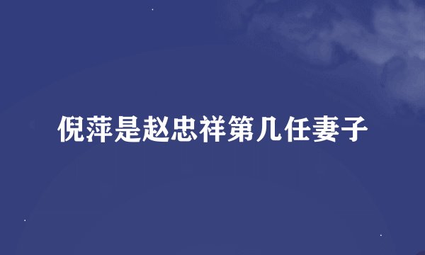 倪萍是赵忠祥第几任妻子