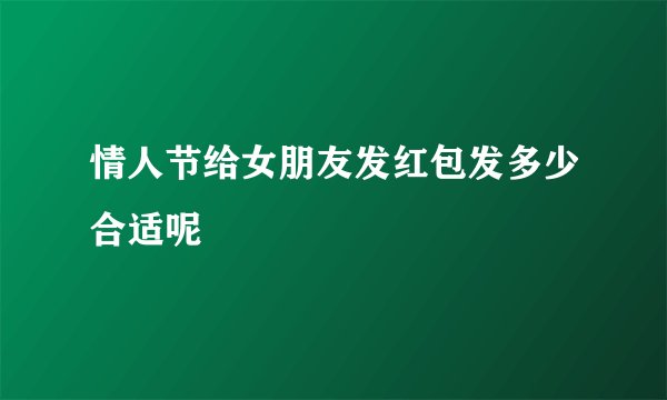 情人节给女朋友发红包发多少合适呢