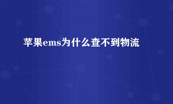 苹果ems为什么查不到物流