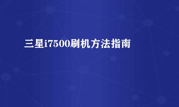 三星i7500刷机方法指南