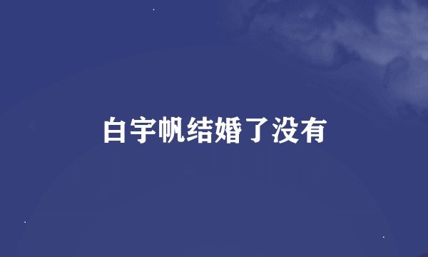 白宇帆结婚了没有
