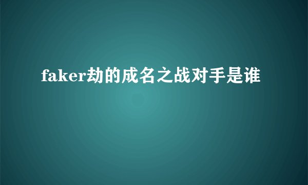 faker劫的成名之战对手是谁