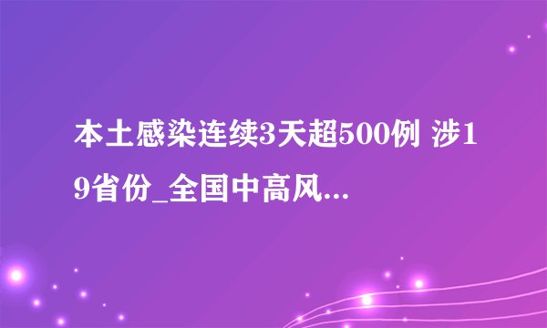 本土感染连续3天超500例 涉19省份_全国中高风险地区汇总