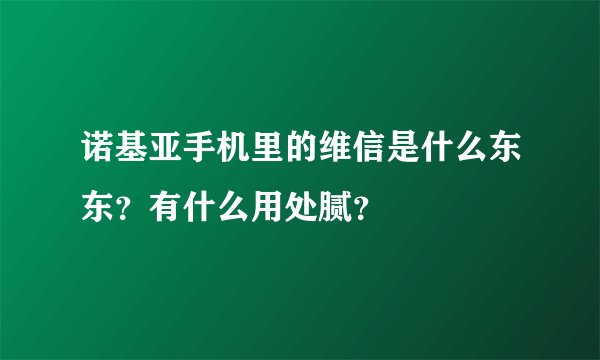 诺基亚手机里的维信是什么东东？有什么用处腻？