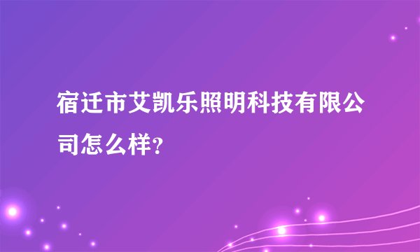 宿迁市艾凯乐照明科技有限公司怎么样？