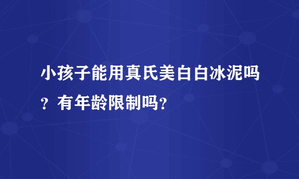 小孩子能用真氏美白白冰泥吗？有年龄限制吗？