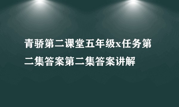 青骄第二课堂五年级x任务第二集答案第二集答案讲解