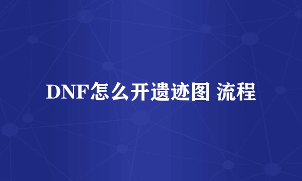 DNF怎么开遗迹图 流程