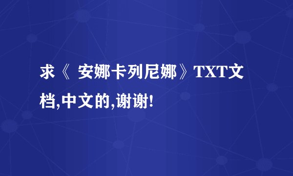 求《 安娜卡列尼娜》TXT文档,中文的,谢谢!