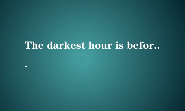 The darkest hour is before the dawn是什么意思？说详细点，谢谢！