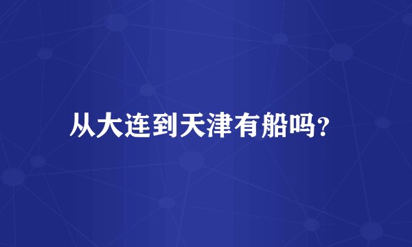 从大连到天津有船吗？