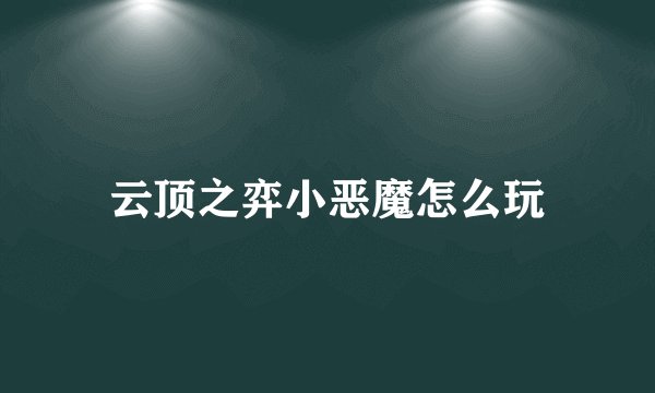 云顶之弈小恶魔怎么玩