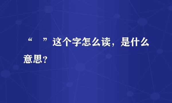 “囧”这个字怎么读，是什么意思？