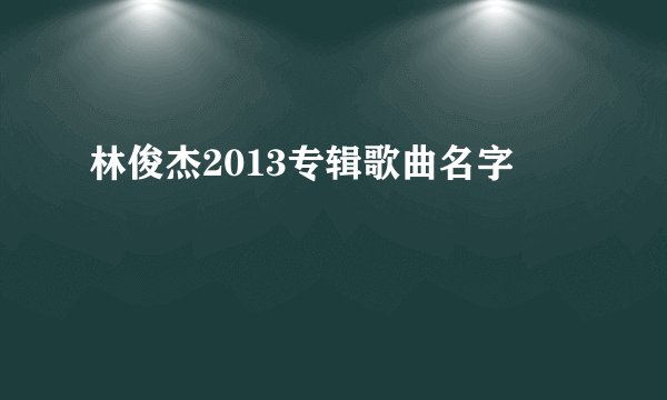 林俊杰2013专辑歌曲名字