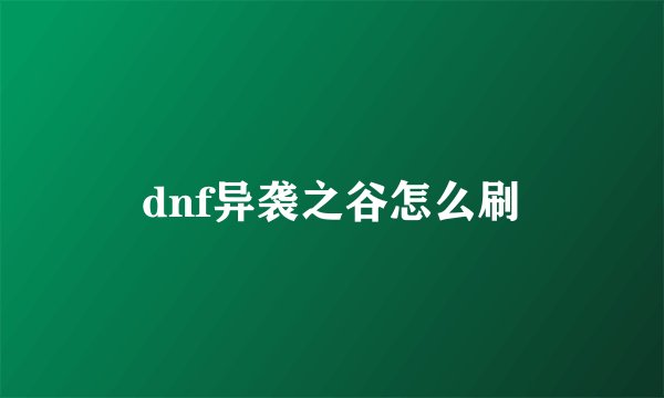 dnf异袭之谷怎么刷