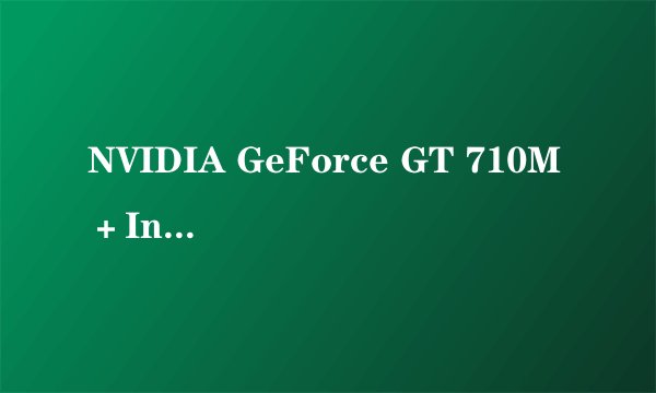 NVIDIA GeForce GT 710M＋Intel GMA HD 4000这个显卡怎么样啊？还有就是这是个多大显存的显卡？