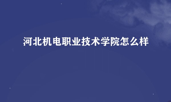 河北机电职业技术学院怎么样