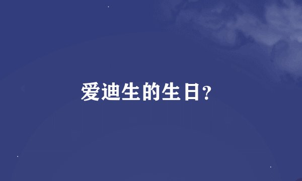 爱迪生的生日？