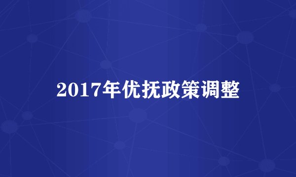 2017年优抚政策调整