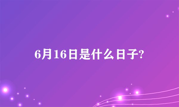 6月16日是什么日子?
