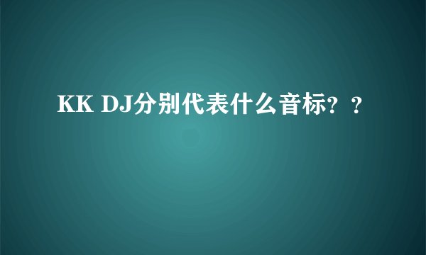 KK DJ分别代表什么音标？？