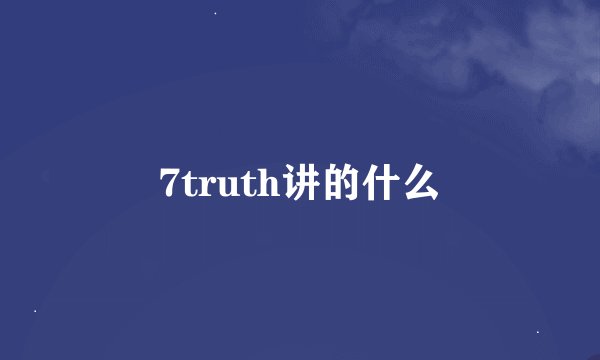 7truth讲的什么