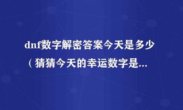 dnf数字解密答案今天是多少（猜猜今天的幸运数字是多少？）