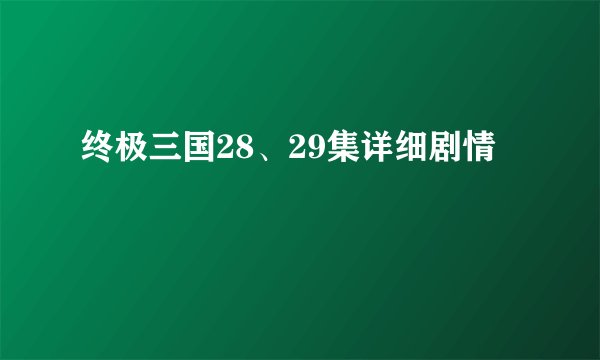 终极三国28、29集详细剧情