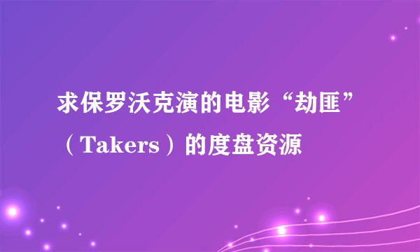 求保罗沃克演的电影“劫匪”（Takers）的度盘资源