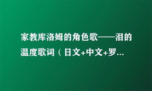 家教库洛姆的角色歌——泪的温度歌词（日文+中文+罗马文的顺序）