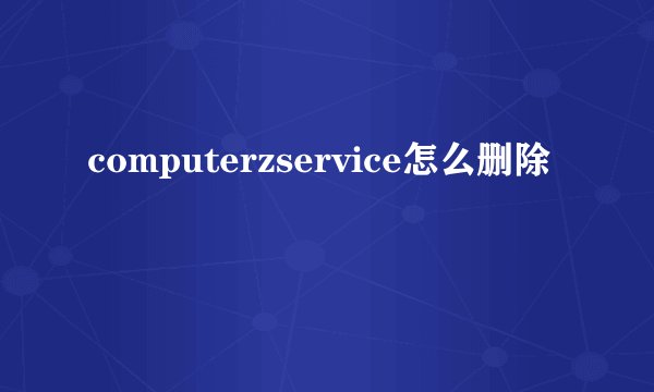 computerzservice怎么删除