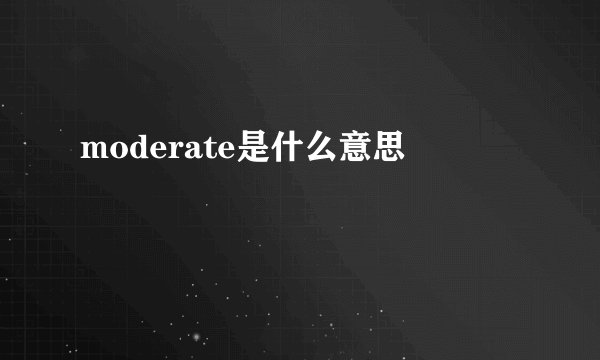 moderate是什么意思